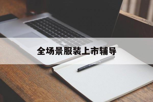 德州市全场景服装上市辅导(服装怎么样打造场景化)