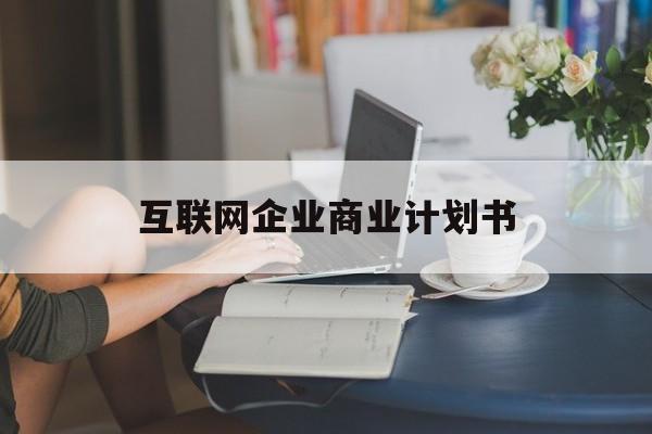 德州市互联网企业商业计划书(互联网行业商业计划书侧重点)