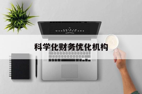 德州市科学化财务优化机构(财务优化会议个人收获与体会)